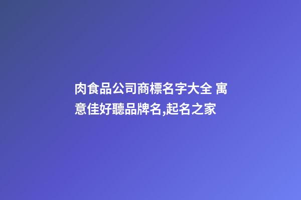 肉食品公司商標名字大全 寓意佳好聽品牌名,起名之家-第1張-公司起名-玄機派